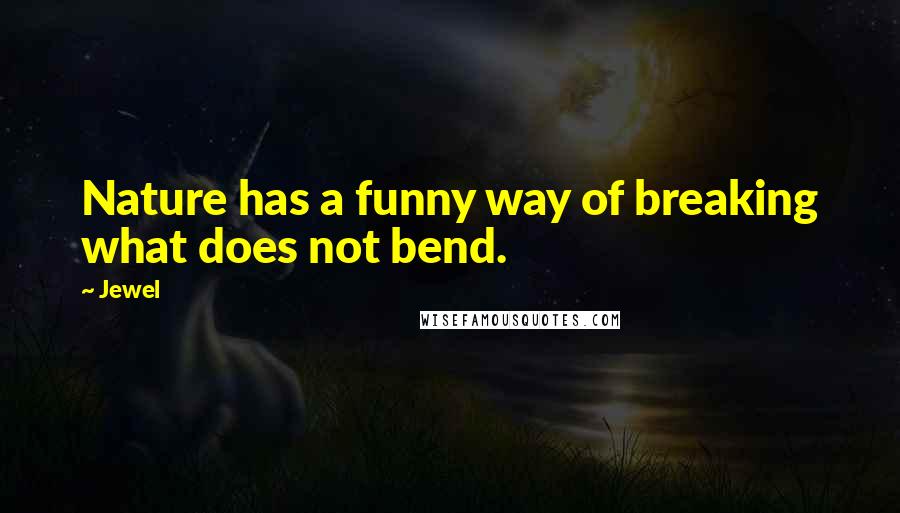 Jewel Quotes: Nature has a funny way of breaking what does not bend.