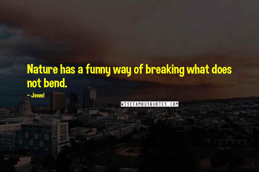 Jewel Quotes: Nature has a funny way of breaking what does not bend.