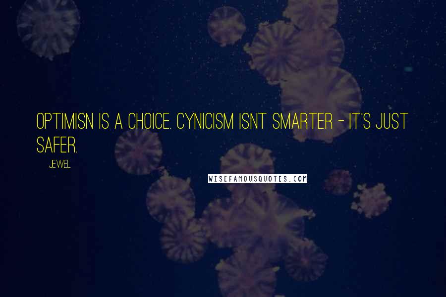 Jewel Quotes: Optimisn is a choice. Cynicism isnt smarter - it's just safer.