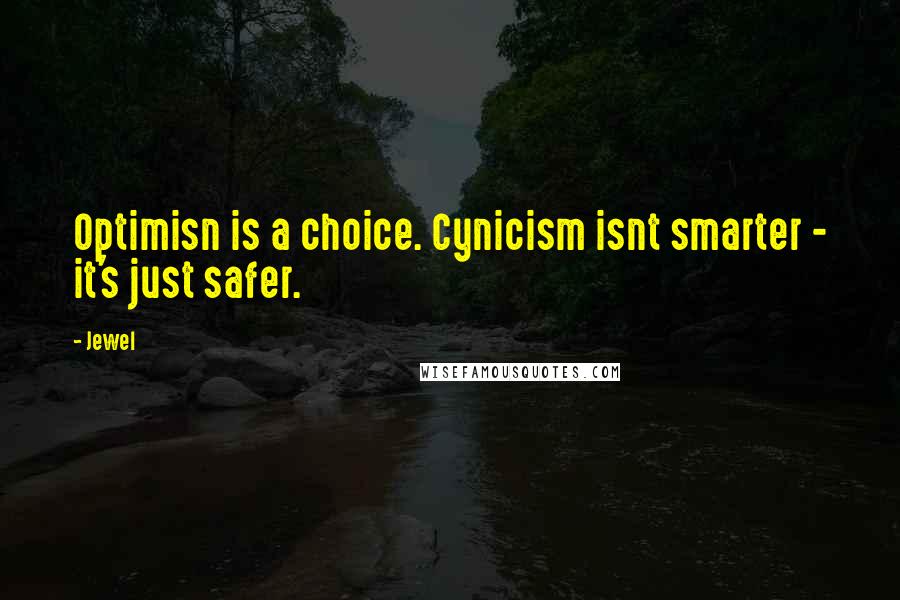 Jewel Quotes: Optimisn is a choice. Cynicism isnt smarter - it's just safer.