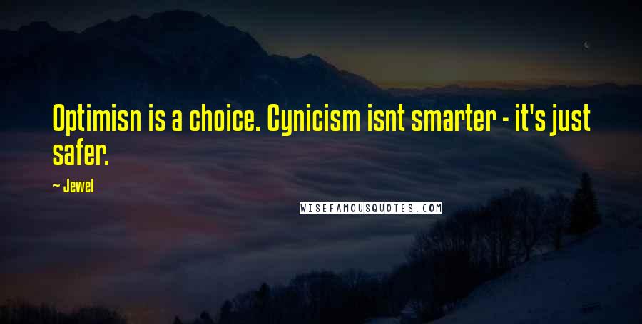 Jewel Quotes: Optimisn is a choice. Cynicism isnt smarter - it's just safer.