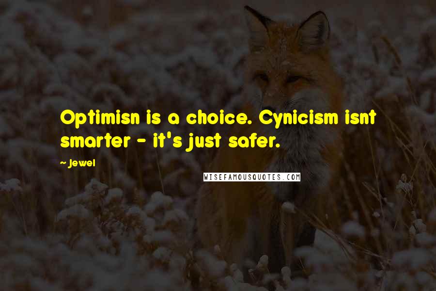 Jewel Quotes: Optimisn is a choice. Cynicism isnt smarter - it's just safer.