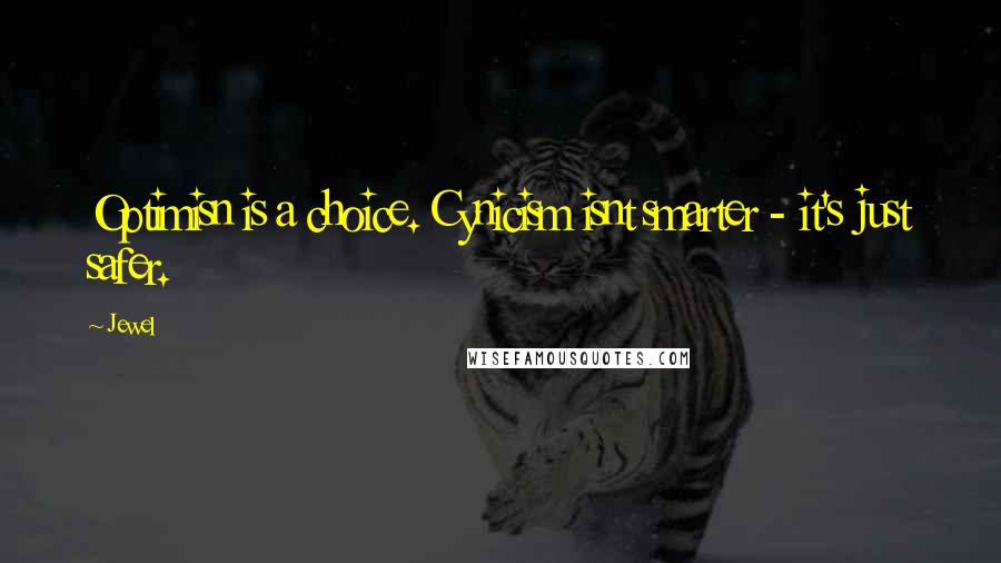 Jewel Quotes: Optimisn is a choice. Cynicism isnt smarter - it's just safer.