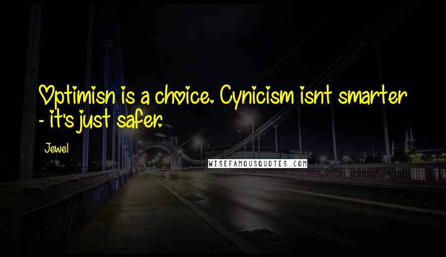 Jewel Quotes: Optimisn is a choice. Cynicism isnt smarter - it's just safer.
