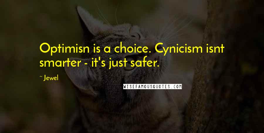 Jewel Quotes: Optimisn is a choice. Cynicism isnt smarter - it's just safer.