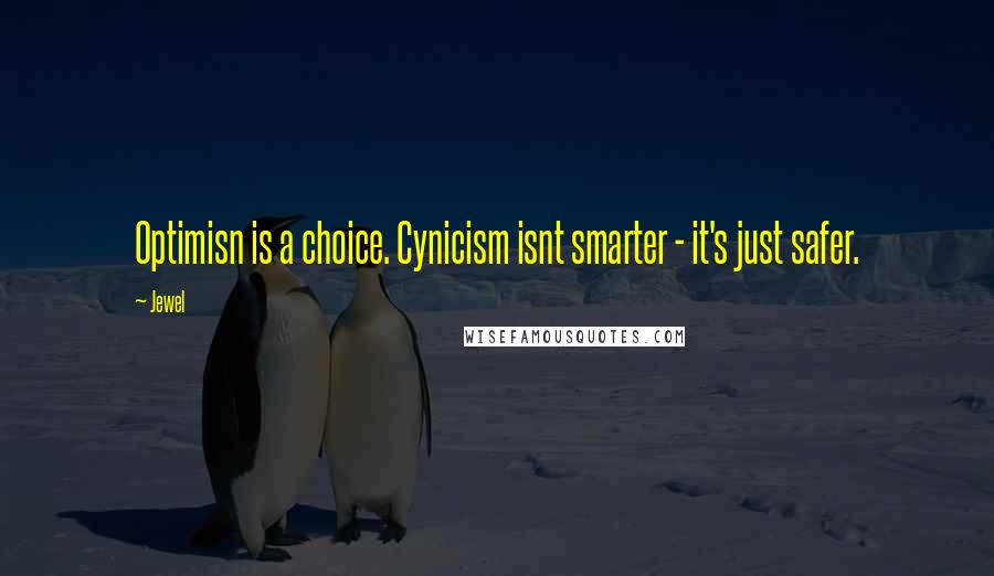 Jewel Quotes: Optimisn is a choice. Cynicism isnt smarter - it's just safer.