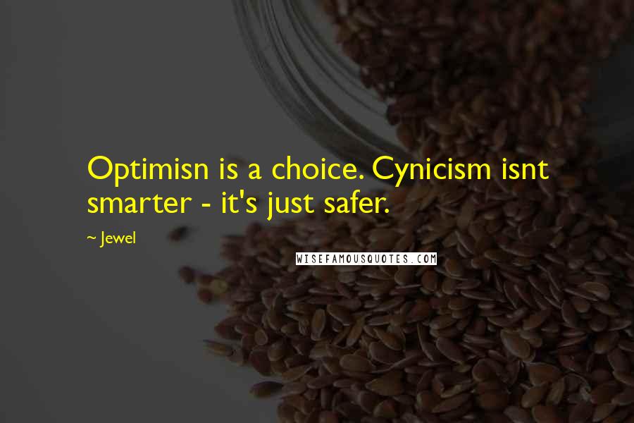 Jewel Quotes: Optimisn is a choice. Cynicism isnt smarter - it's just safer.