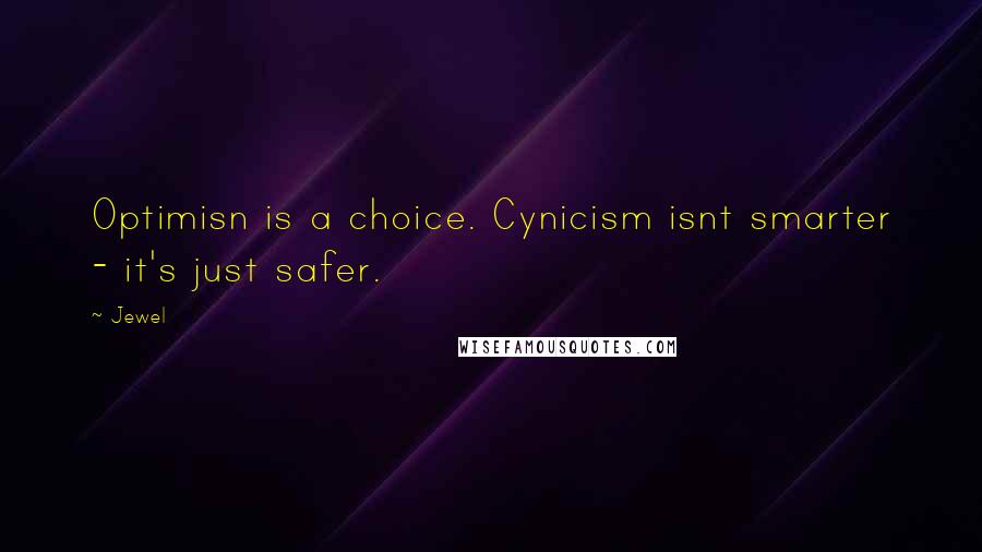 Jewel Quotes: Optimisn is a choice. Cynicism isnt smarter - it's just safer.