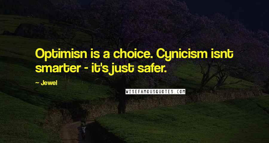 Jewel Quotes: Optimisn is a choice. Cynicism isnt smarter - it's just safer.