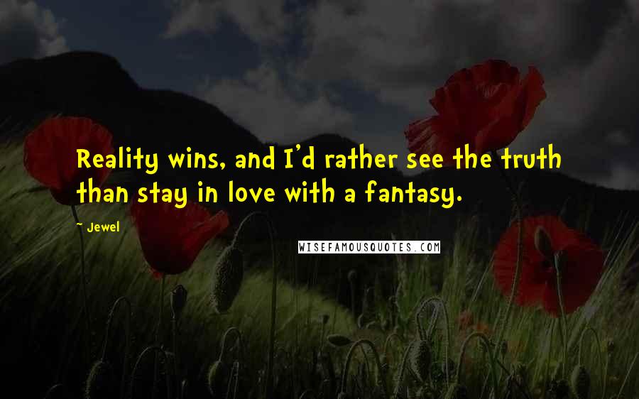 Jewel Quotes: Reality wins, and I'd rather see the truth than stay in love with a fantasy.