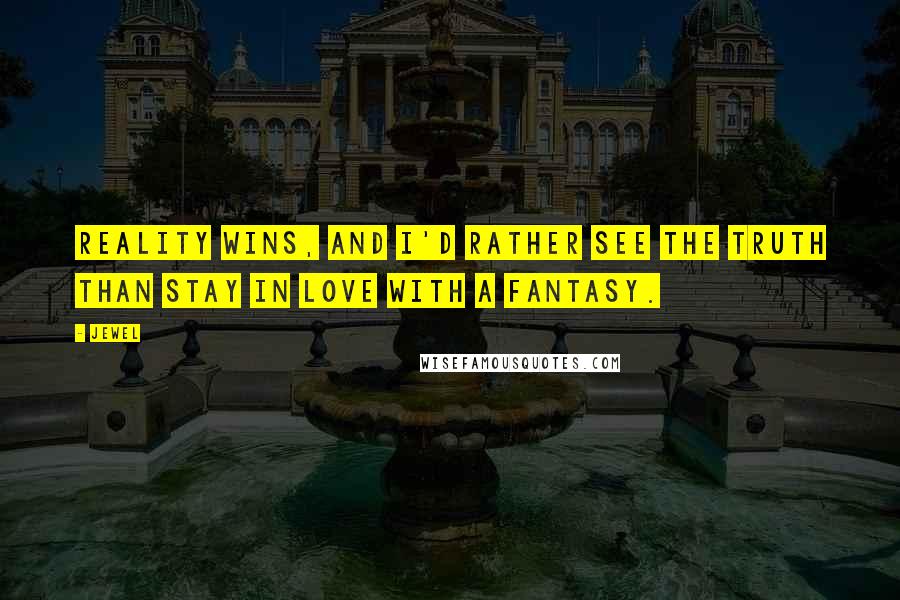 Jewel Quotes: Reality wins, and I'd rather see the truth than stay in love with a fantasy.