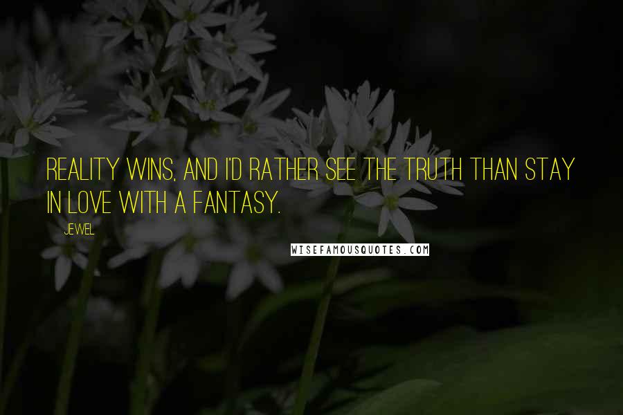 Jewel Quotes: Reality wins, and I'd rather see the truth than stay in love with a fantasy.