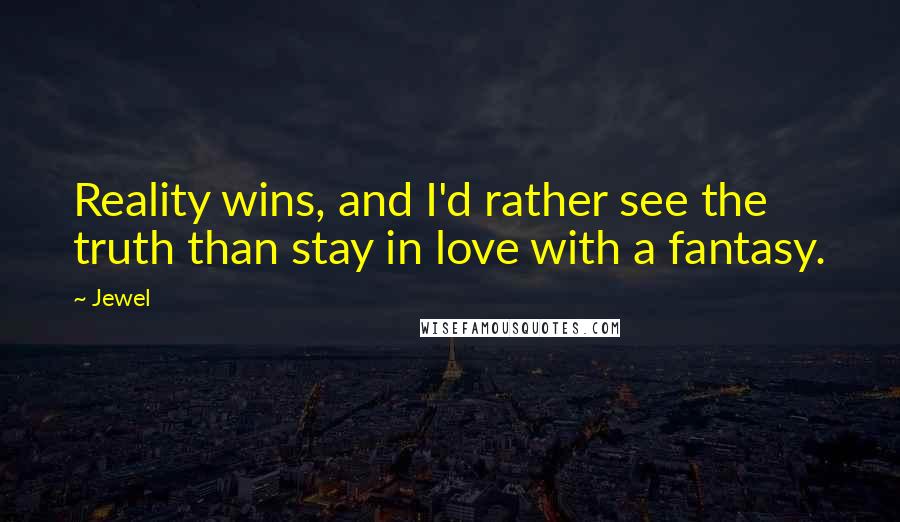 Jewel Quotes: Reality wins, and I'd rather see the truth than stay in love with a fantasy.