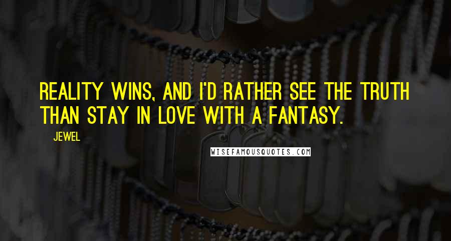 Jewel Quotes: Reality wins, and I'd rather see the truth than stay in love with a fantasy.