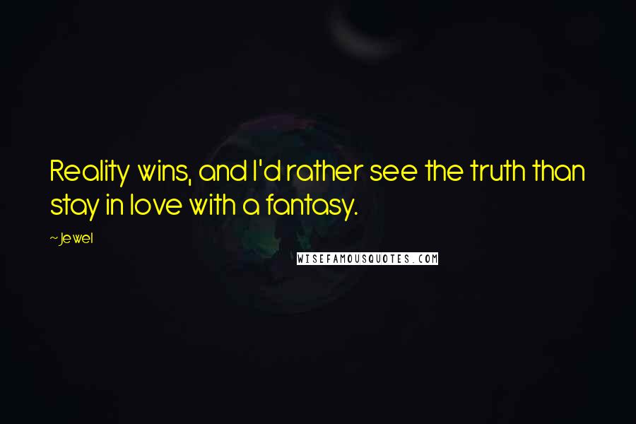 Jewel Quotes: Reality wins, and I'd rather see the truth than stay in love with a fantasy.