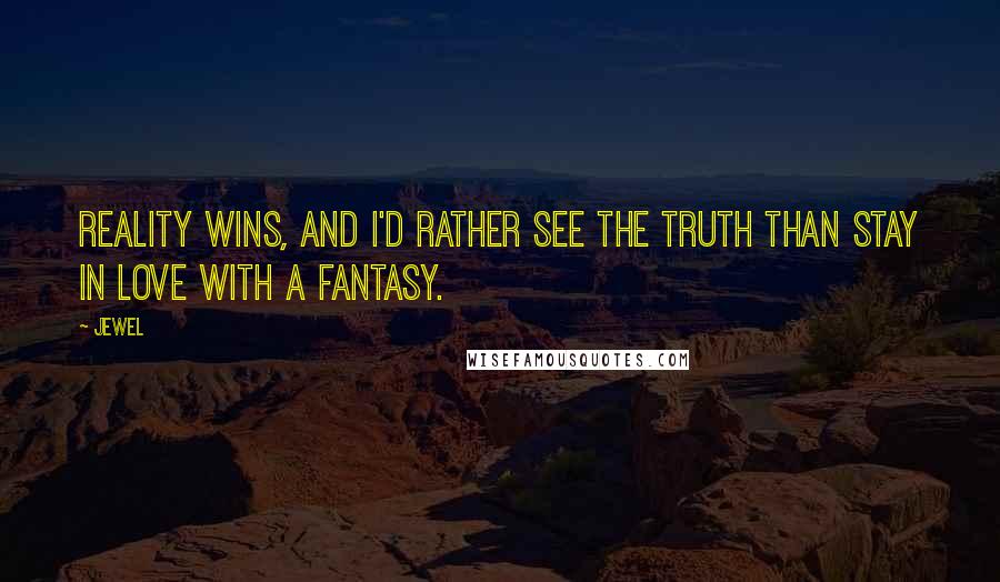 Jewel Quotes: Reality wins, and I'd rather see the truth than stay in love with a fantasy.