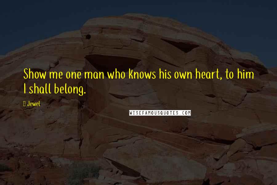 Jewel Quotes: Show me one man who knows his own heart, to him I shall belong.