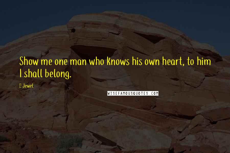 Jewel Quotes: Show me one man who knows his own heart, to him I shall belong.