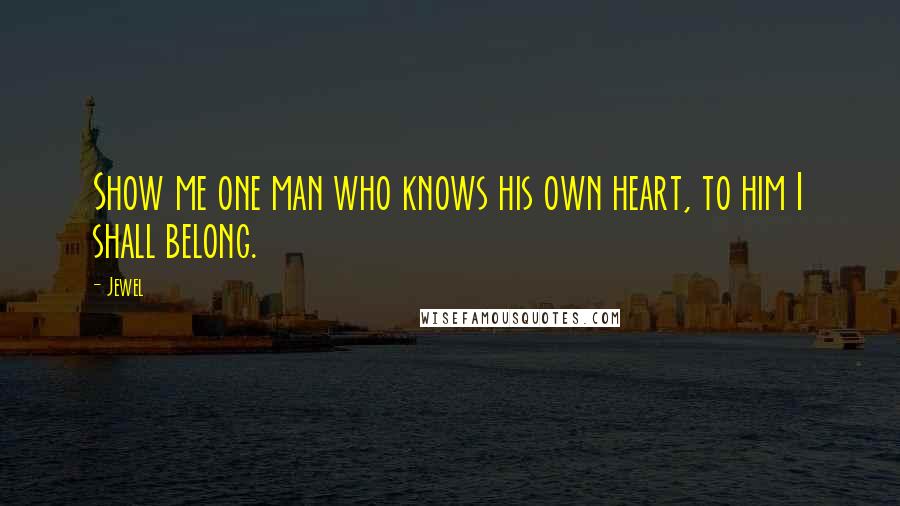 Jewel Quotes: Show me one man who knows his own heart, to him I shall belong.