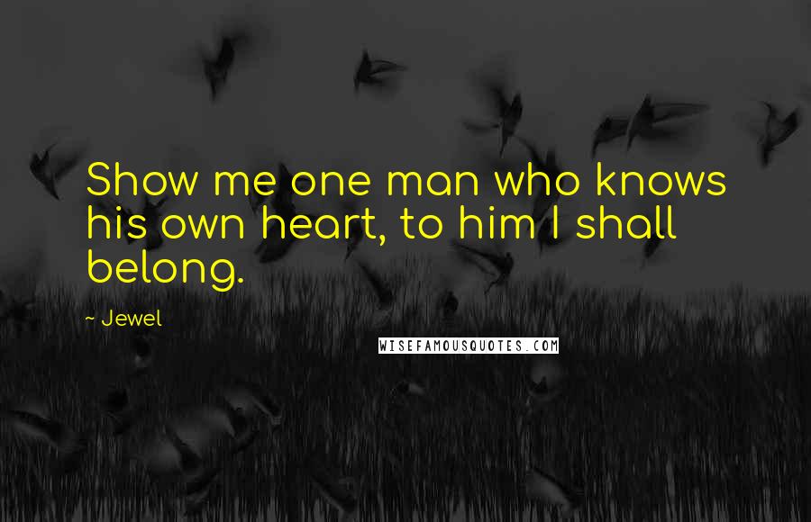 Jewel Quotes: Show me one man who knows his own heart, to him I shall belong.