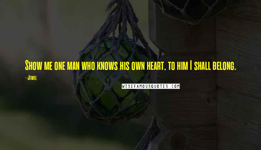 Jewel Quotes: Show me one man who knows his own heart, to him I shall belong.