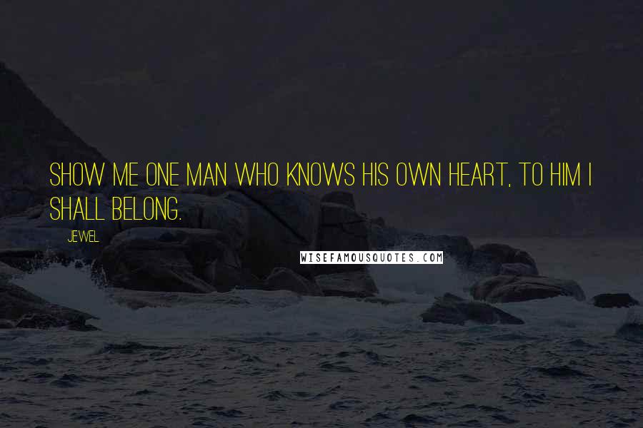 Jewel Quotes: Show me one man who knows his own heart, to him I shall belong.