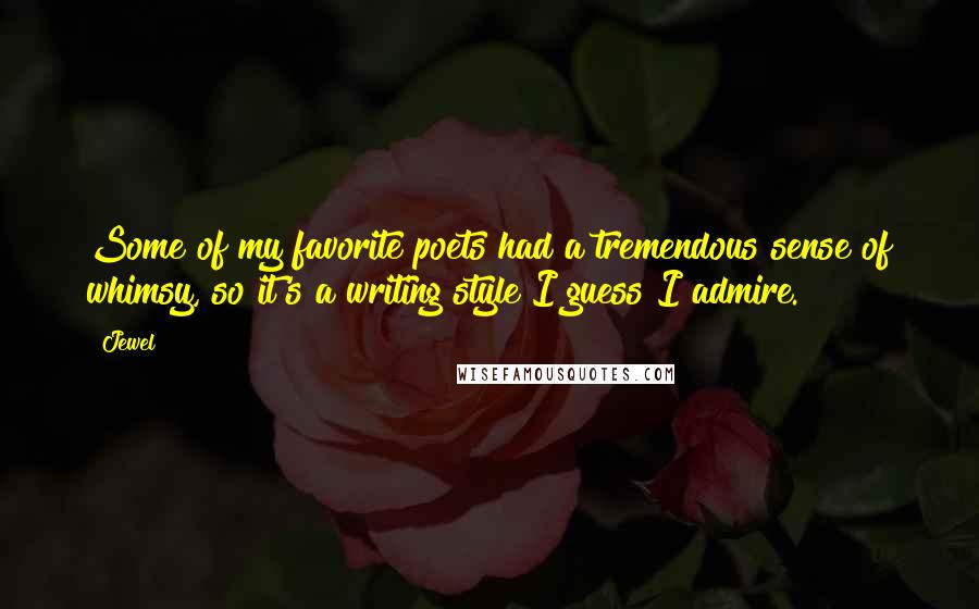 Jewel Quotes: Some of my favorite poets had a tremendous sense of whimsy, so it's a writing style I guess I admire.