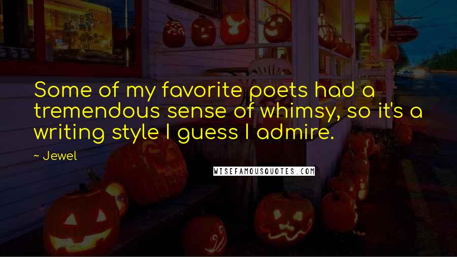 Jewel Quotes: Some of my favorite poets had a tremendous sense of whimsy, so it's a writing style I guess I admire.