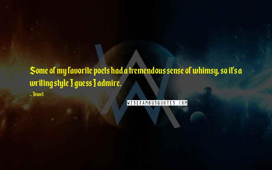 Jewel Quotes: Some of my favorite poets had a tremendous sense of whimsy, so it's a writing style I guess I admire.