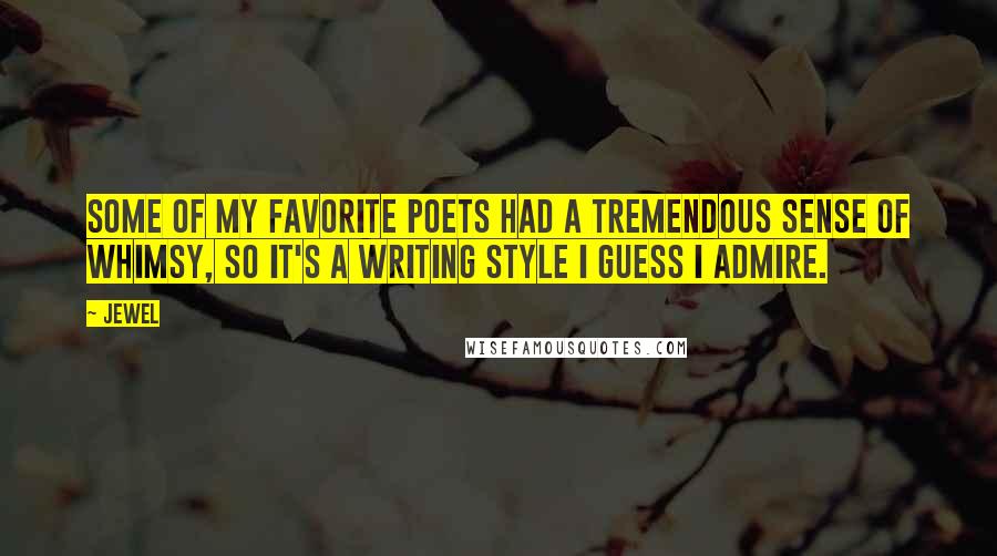 Jewel Quotes: Some of my favorite poets had a tremendous sense of whimsy, so it's a writing style I guess I admire.