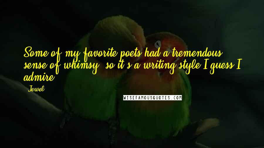 Jewel Quotes: Some of my favorite poets had a tremendous sense of whimsy, so it's a writing style I guess I admire.