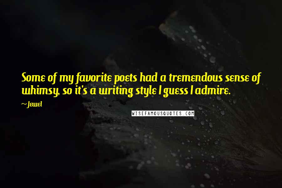 Jewel Quotes: Some of my favorite poets had a tremendous sense of whimsy, so it's a writing style I guess I admire.