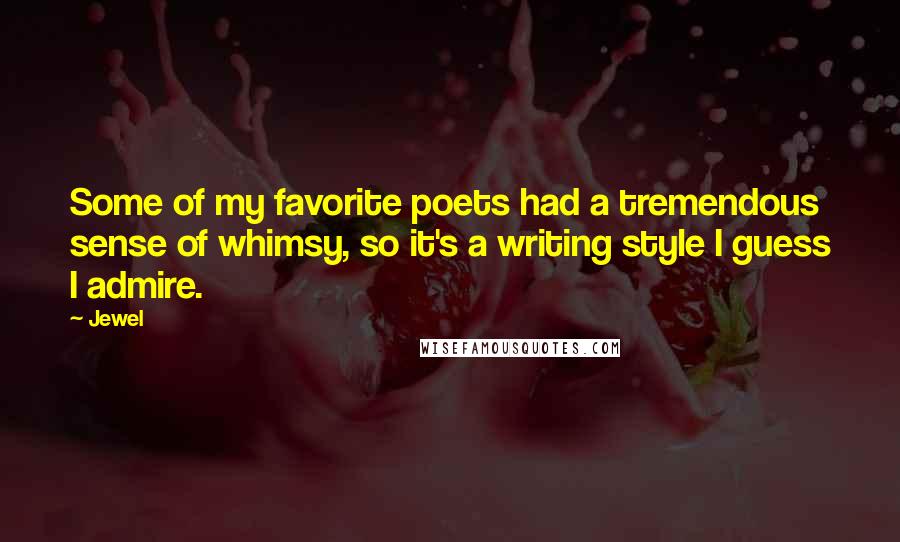 Jewel Quotes: Some of my favorite poets had a tremendous sense of whimsy, so it's a writing style I guess I admire.