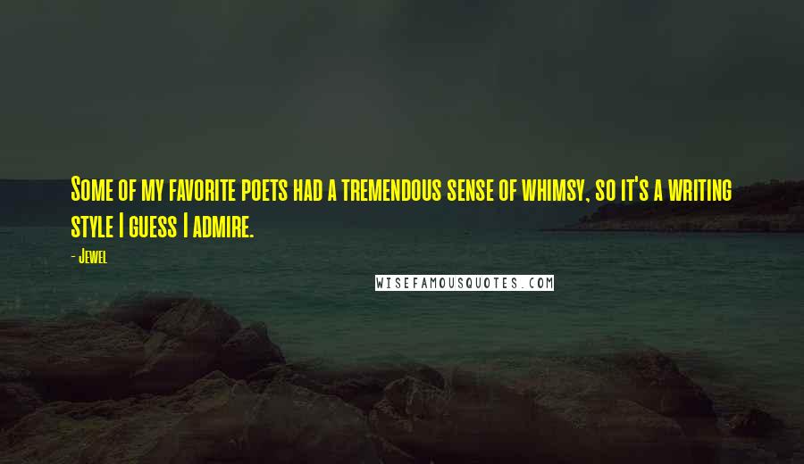 Jewel Quotes: Some of my favorite poets had a tremendous sense of whimsy, so it's a writing style I guess I admire.