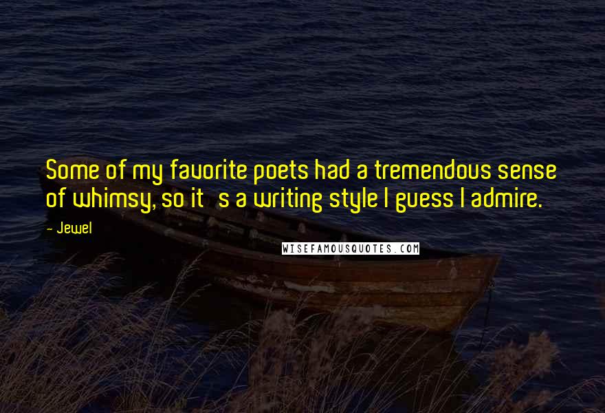 Jewel Quotes: Some of my favorite poets had a tremendous sense of whimsy, so it's a writing style I guess I admire.