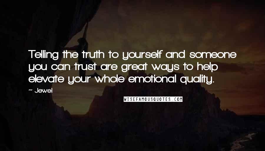 Jewel Quotes: Telling the truth to yourself and someone you can trust are great ways to help elevate your whole emotional quality.