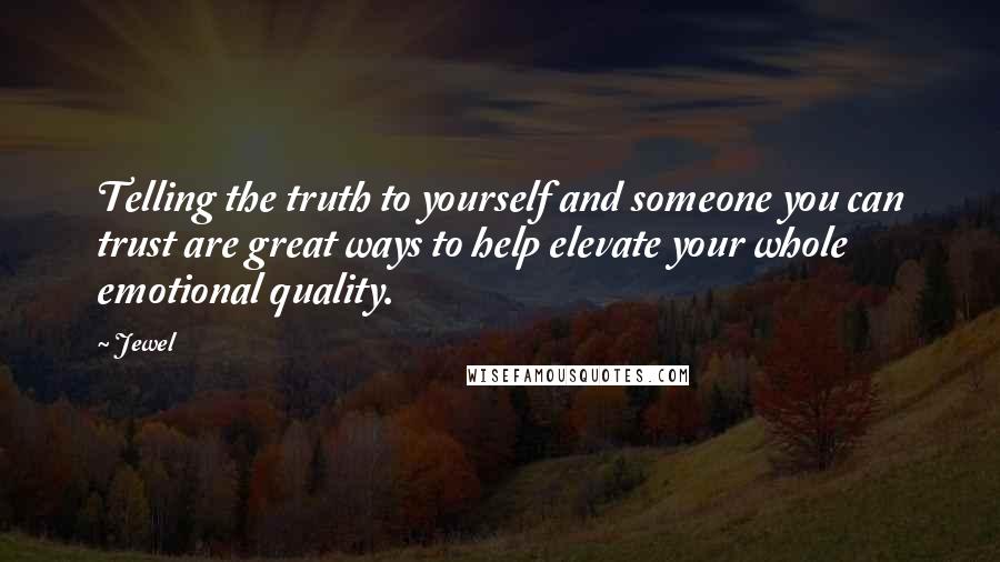 Jewel Quotes: Telling the truth to yourself and someone you can trust are great ways to help elevate your whole emotional quality.