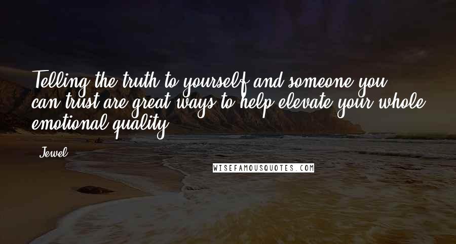 Jewel Quotes: Telling the truth to yourself and someone you can trust are great ways to help elevate your whole emotional quality.