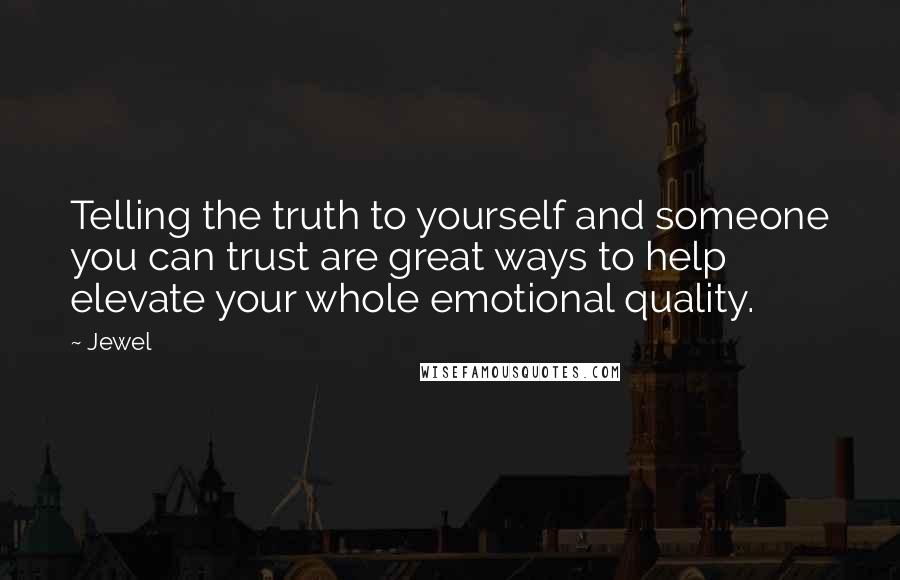 Jewel Quotes: Telling the truth to yourself and someone you can trust are great ways to help elevate your whole emotional quality.