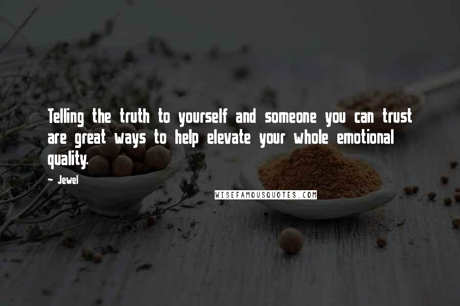 Jewel Quotes: Telling the truth to yourself and someone you can trust are great ways to help elevate your whole emotional quality.