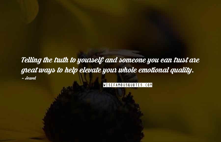 Jewel Quotes: Telling the truth to yourself and someone you can trust are great ways to help elevate your whole emotional quality.