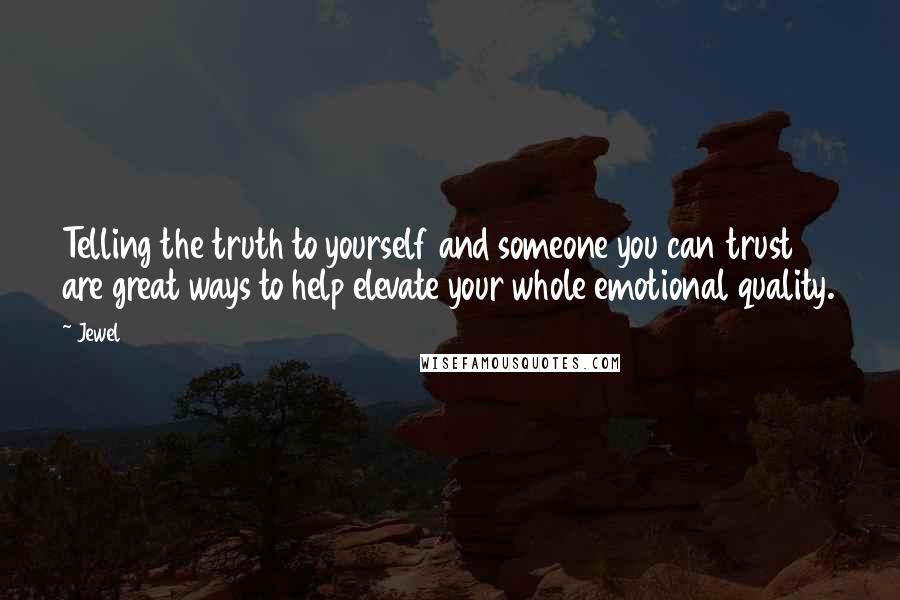 Jewel Quotes: Telling the truth to yourself and someone you can trust are great ways to help elevate your whole emotional quality.