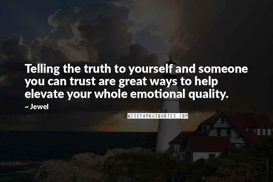 Jewel Quotes: Telling the truth to yourself and someone you can trust are great ways to help elevate your whole emotional quality.