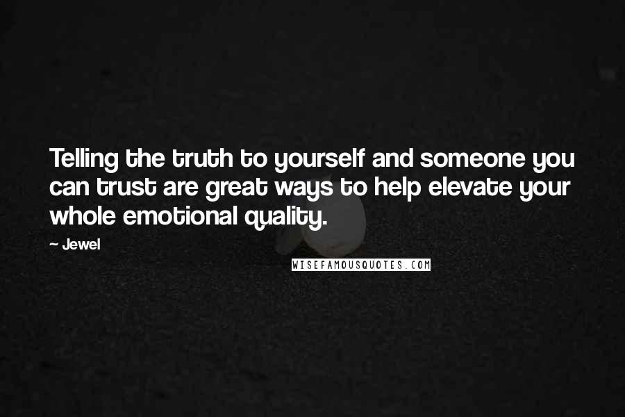 Jewel Quotes: Telling the truth to yourself and someone you can trust are great ways to help elevate your whole emotional quality.