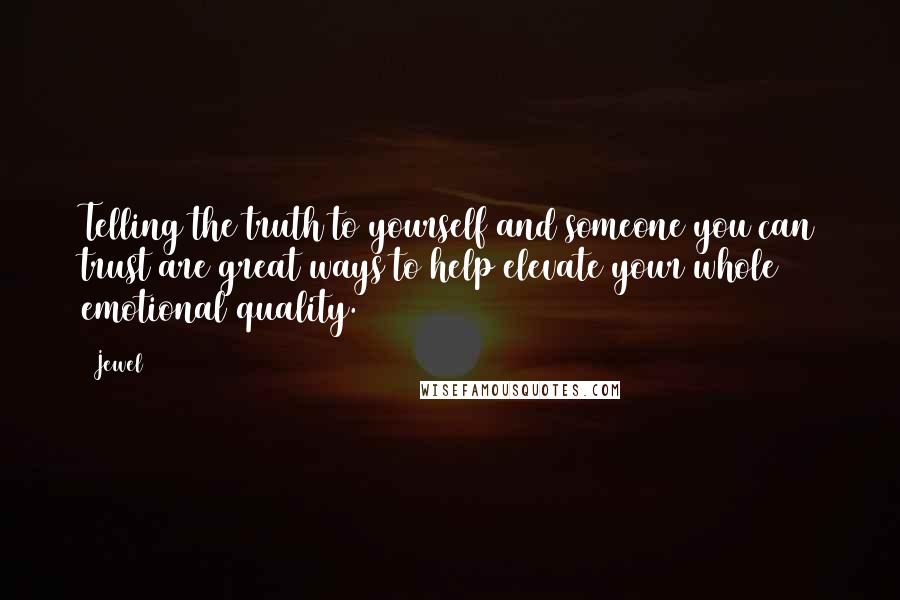 Jewel Quotes: Telling the truth to yourself and someone you can trust are great ways to help elevate your whole emotional quality.