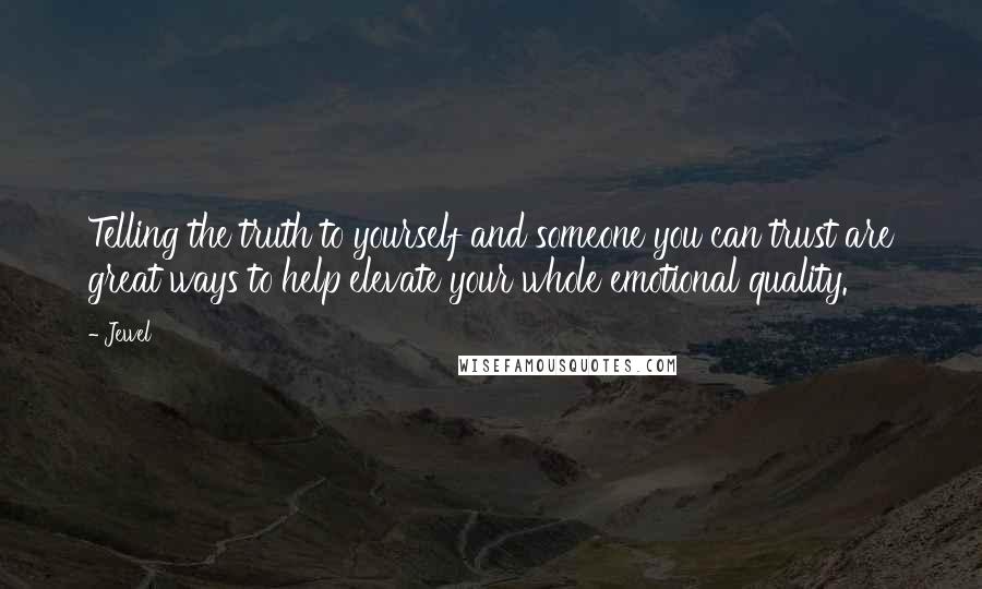 Jewel Quotes: Telling the truth to yourself and someone you can trust are great ways to help elevate your whole emotional quality.