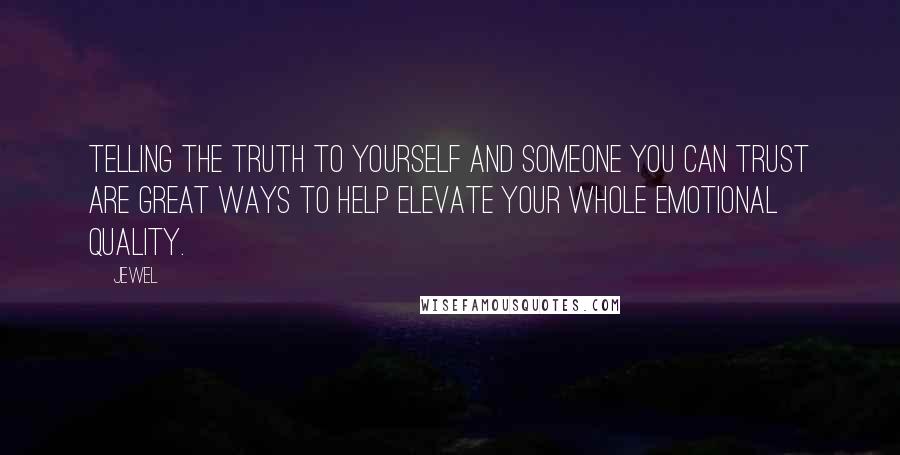 Jewel Quotes: Telling the truth to yourself and someone you can trust are great ways to help elevate your whole emotional quality.