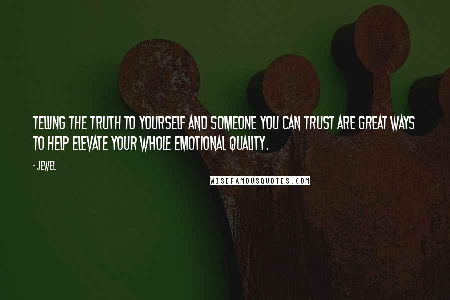 Jewel Quotes: Telling the truth to yourself and someone you can trust are great ways to help elevate your whole emotional quality.