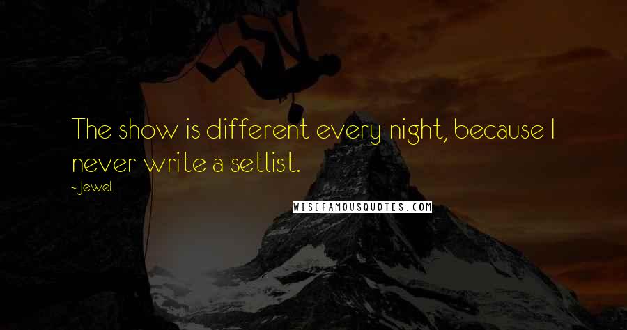 Jewel Quotes: The show is different every night, because I never write a setlist.