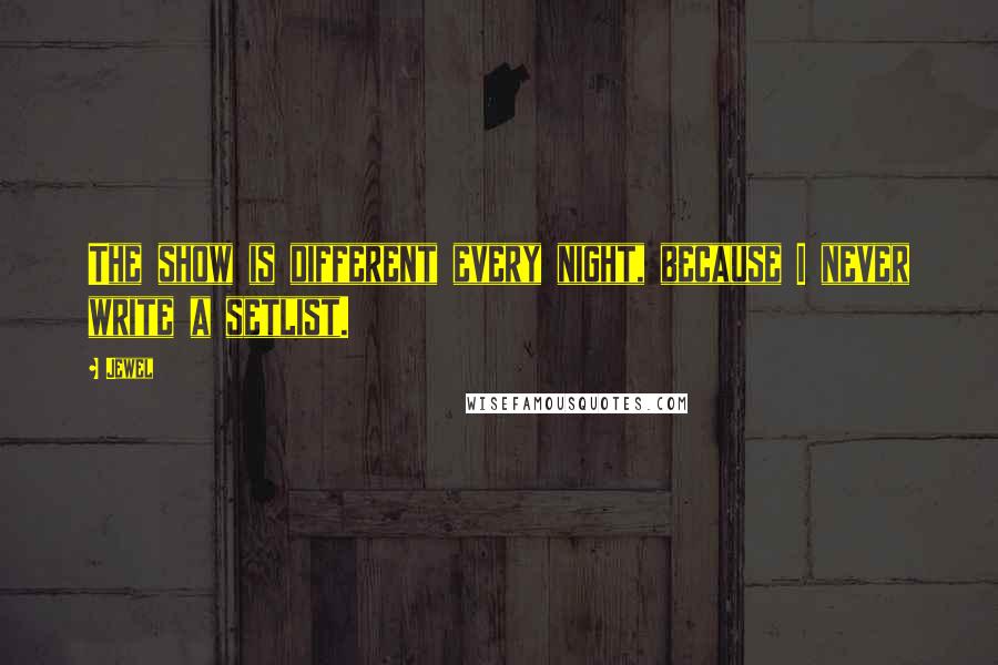 Jewel Quotes: The show is different every night, because I never write a setlist.